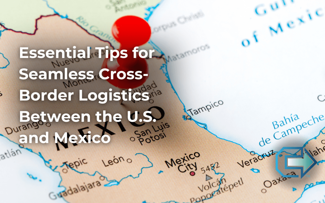 Essential Tips for Seamless Cross-Border Logistics Between the U.S. and Mexico