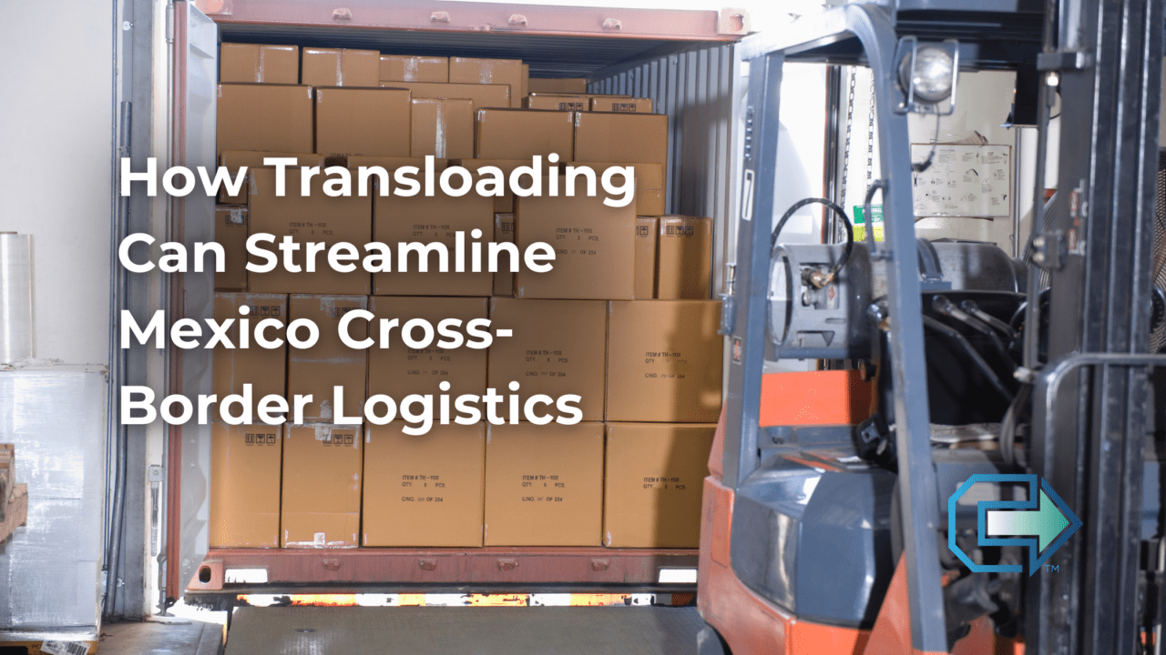 How Transloading Can Streamline Mexico Cross Border Logistics