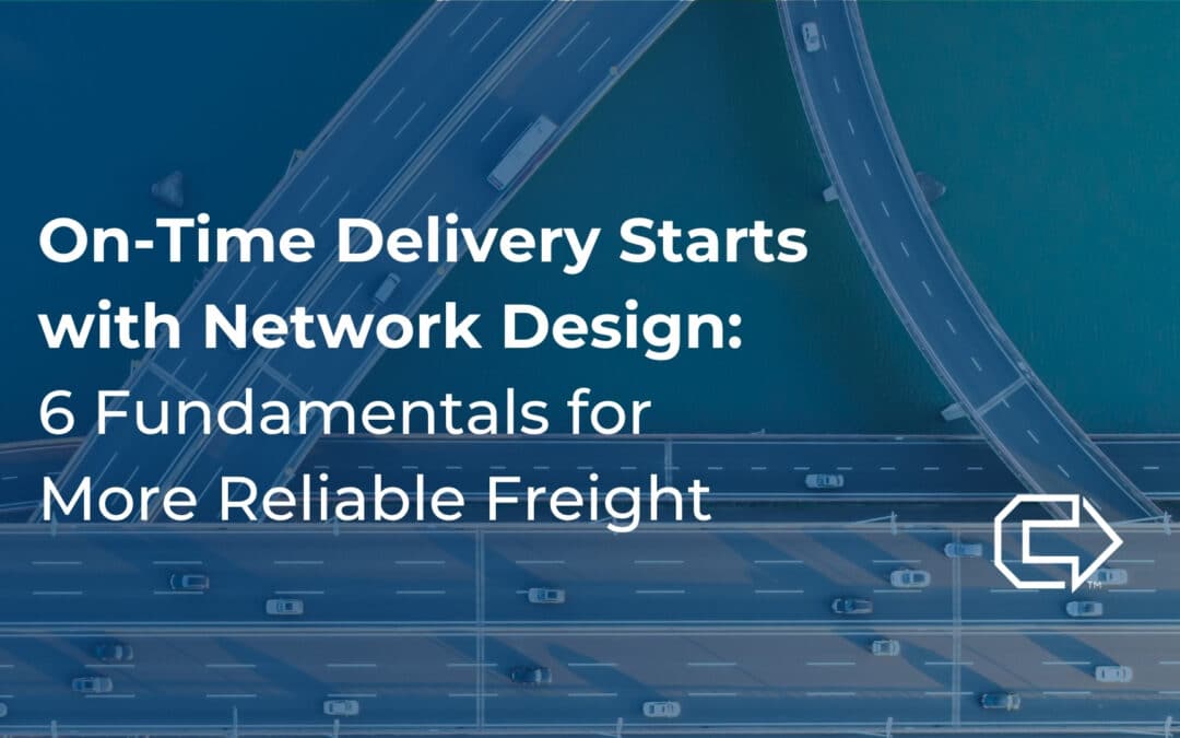 On-Time Delivery Starts with Network Design: 6 Fundamentals for More Reliable Freight